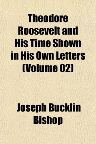 Theodore Roosevelt and His Time Shown in His Own Letters (Volume 02) (9781152488076) by Bishop, Joseph Bucklin