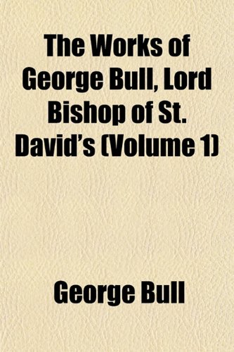 9781152489257: The Works of George Bull, Lord Bishop of St. David's (Volume 1)