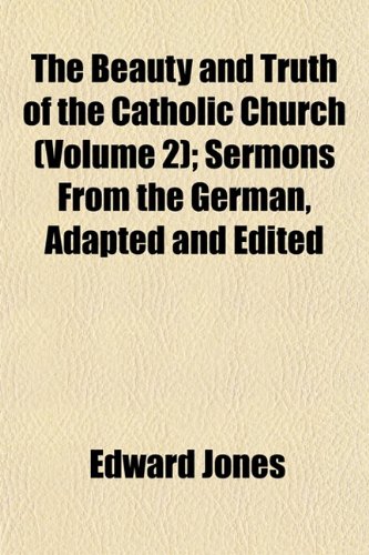 The Beauty and Truth of the Catholic Church (Volume 2); Sermons From the German, Adapted and Edited (9781152490642) by Jones, Edward