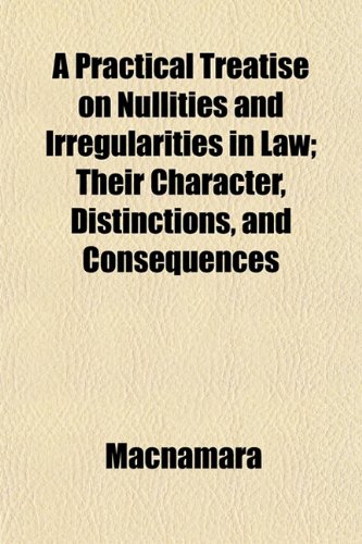 A Practical Treatise on Nullities and Irregularities in Law; Their Character, Distinctions, and Consequences (9781152493995) by Macnamara