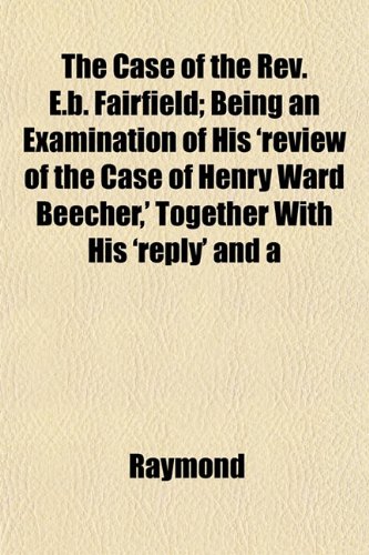 The Case of the Rev. E.b. Fairfield; Being an Examination of His 'review of the Case of Henry Ward Beecher,' Together With His 'reply' and a (9781152498266) by Raymond