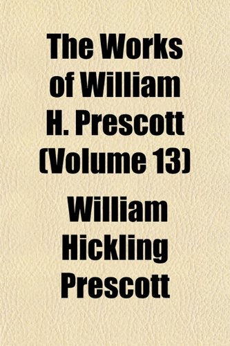 The Works of William H. Prescott (Volume 13) (9781152499188) by Prescott, William Hickling