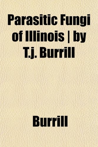 Parasitic Fungi of Illinois | by T.j. Burrill (9781152500303) by Burrill