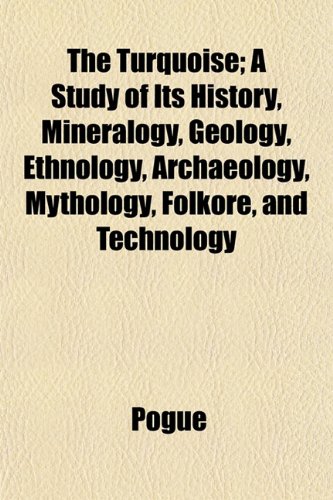 The Turquoise; A Study of Its History, Mineralogy, Geology, Ethnology, Archaeology, Mythology, Folkore, and Technology (9781152501638) by Pogue