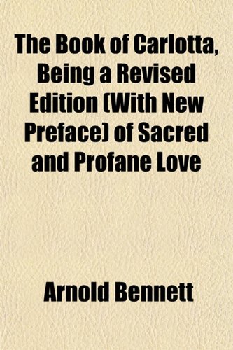 The Book of Carlotta, Being a Revised Edition (With New Preface) of Sacred and Profane Love (9781152503021) by Bennett, Arnold