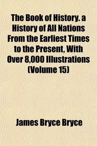 The Book of History. a History of All Nations From the Earliest Times to the Present, With Over 8,000 Illustrations (Volume 15) (9781152503212) by Bryce, James Bryce