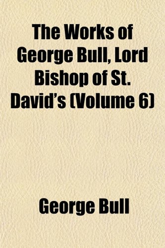 The Works of George Bull, Lord Bishop of St. David's (Volume 6) (9781152503618) by Bull, George