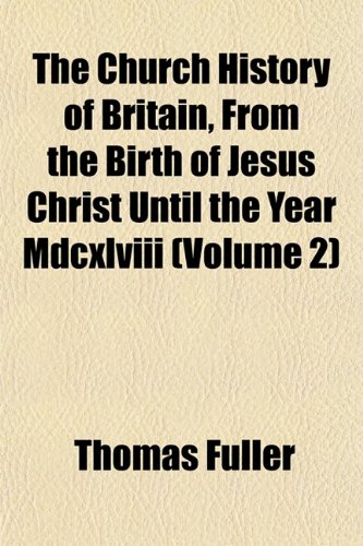 The Church History of Britain, From the Birth of Jesus Christ Until the Year Mdcxlviii (Volume 2) (9781152504301) by Fuller, Thomas