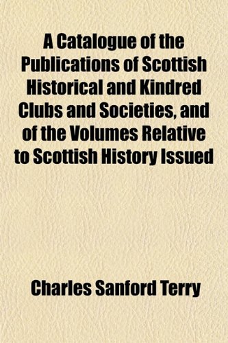 A Catalogue of the Publications of Scottish Historical and Kindred Clubs and Societies, and of the Volumes Relative to Scottish History, Issued (9781152504516) by Terry, Charles Sanford