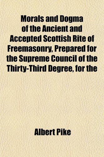 Morals and Dogma of the Ancient and Accepted Scottish Rite of Freemasonry, Prepared for the Supreme Council of the Thirty-Third Degree, for the (9781152505674) by Pike, Albert