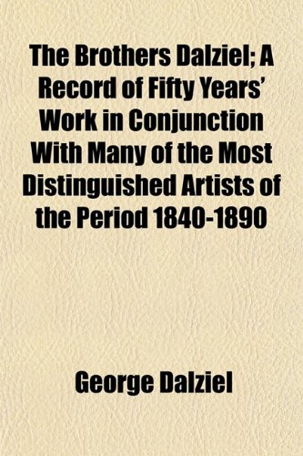 The Brothers Dalziel; A Record of Fifty Years' Work in Conjunction With Many of the Most Distinguished Artists of the Period 1840-1890 (9781152507814) by Dalziel, George