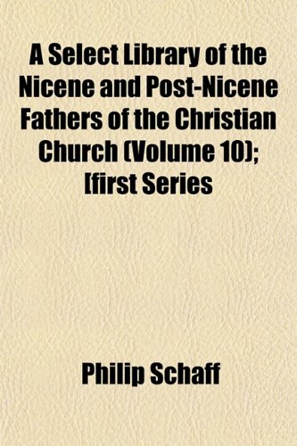 A Select Library of the Nicene and Post-Nicene Fathers of the Christian Church (Volume 10); [first Series (9781152509412) by Schaff, Philip