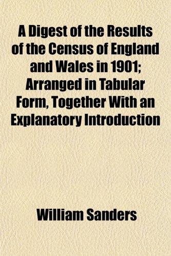 A Digest of the Results of the Census of England and Wales in 1901; Arranged in Tabular Form, Together With an Explanatory Introduction (9781152510333) by Sanders, William
