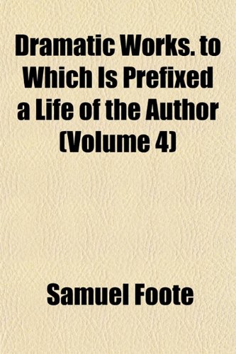 Dramatic Works. to Which Is Prefixed a Life of the Author (Volume 4) (9781152511064) by Foote, Samuel