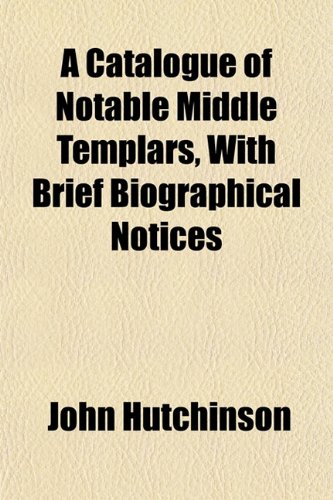 A Catalogue of Notable Middle Templars, With Brief Biographical Notices (9781152512368) by Hutchinson, John