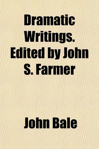 Dramatic Writings. Edited by John S. Farmer (9781152512375) by Bale, John