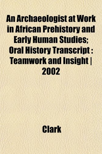 An Archaeologist at Work in African Prehistory and Early Human Studies; Oral History Transcript: Teamwork and Insight | 2002 (9781152512887) by Clark