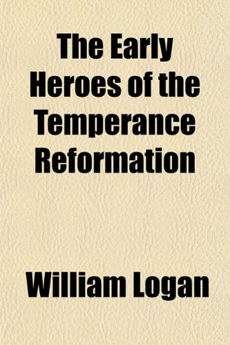 The Early Heroes of the Temperance Reformation (9781152512917) by Logan, William