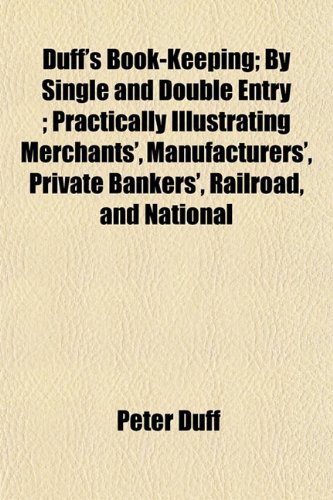 Duff's Book-Keeping; By Single and Double Entry ; Practically Illustrating Merchants', Manufacturers', Private Bankers', Railroad, and National (9781152513099) by Duff, Peter