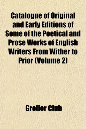 Catalogue of Original and Early Editions of Some of the Poetical and Prose Works of English Writers From Wither to Prior (Volume 2) (9781152514348) by Club, Grolier