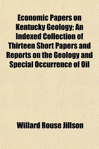 Economic Papers on Kentucky Geology; An Indexed Collection of Thirteen Short Papers and Reports on the Geology and Special Occurrence of Oil (9781152516601) by Jillson, Willard Rouse