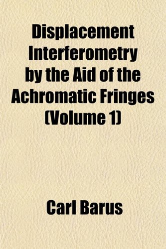 Displacement Interferometry by the Aid of the Achromatic Fringes (Volume 1) (9781152517387) by Barus, Carl