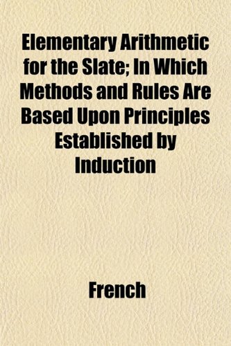 Elementary Arithmetic for the Slate; In Which Methods and Rules Are Based Upon Principles Established by Induction (9781152517929) by French