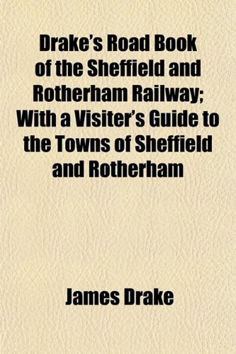 Drake's Road Book of the Sheffield and Rotherham Railway; With a Visiter's Guide to the Towns of Sheffield and Rotherham (9781152524064) by Drake, James