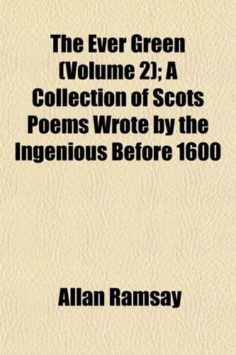 The Ever Green (Volume 2); A Collection of Scots Poems Wrote by the Ingenious Before 1600 (9781152527331) by Ramsay, Allan