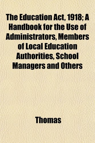 The Education Act, 1918; A Handbook for the Use of Administrators, Members of Local Education Authorities, School Managers and Others (9781152527423) by Thomas