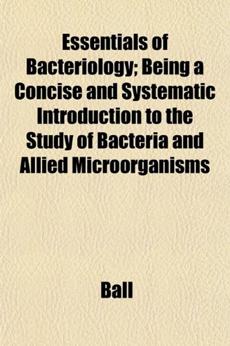 Essentials of Bacteriology; Being a Concise and Systematic Introduction to the Study of Bacteria and Allied MicroÃ¶rganisms (9781152528147) by Ball
