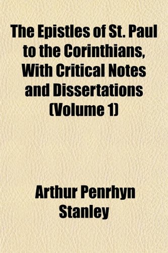 The Epistles of St. Paul to the Corinthians, With Critical Notes and Dissertations (Volume 1) (9781152528994) by Stanley, Arthur Penrhyn