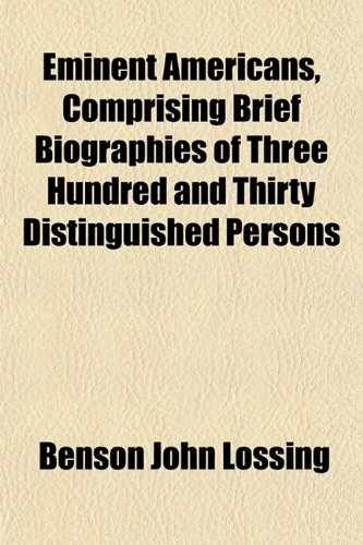Eminent Americans, Comprising Brief Biographies of Three Hundred and Thirty Distinguished Persons (9781152531079) by Lossing, Benson John