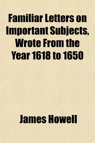 Familiar Letters on Important Subjects, Wrote From the Year 1618 to 1650 (9781152532434) by Howell, James