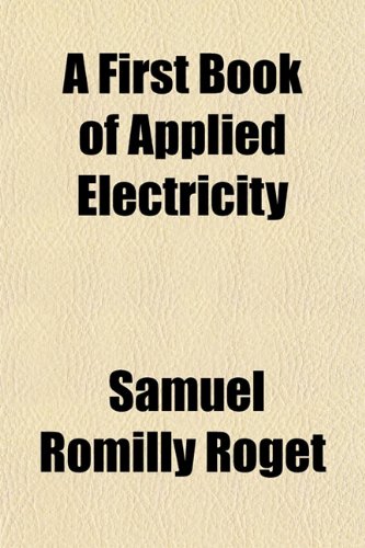 A First Book of Applied Electricity (9781152533837) by Roget, Samuel Romilly