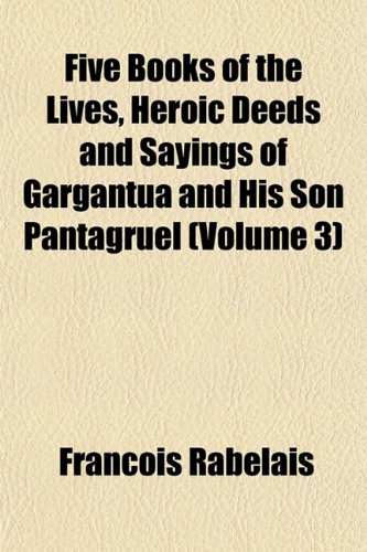 Five Books of the Lives, Heroic Deeds and Sayings of Gargantua and His Son Pantagruel (Volume 3) (9781152533998) by Rabelais, FranÃ§ois
