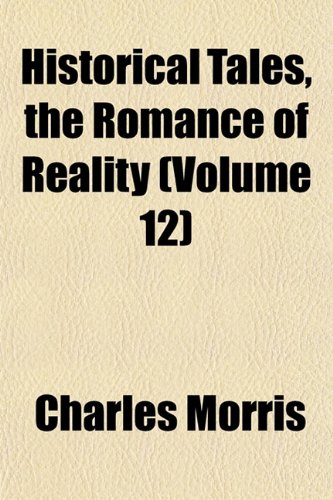 Historical Tales, the Romance of Reality (Volume 12) (9781152538498) by Morris, Charles