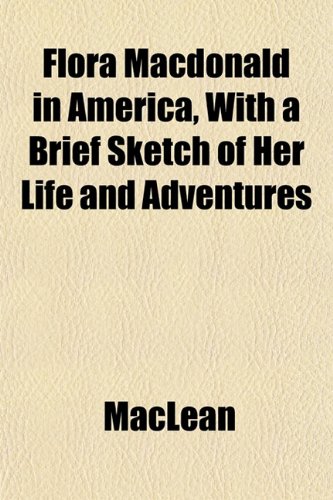 Flora Macdonald in America, With a Brief Sketch of Her Life and Adventures (9781152540071) by MacLean