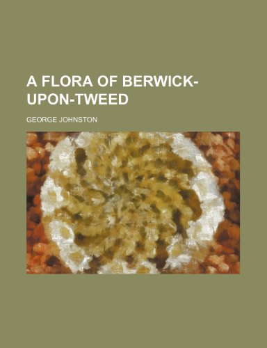 A Flora of Berwick-upon-Tweed (9781152540781) by Johnston, George