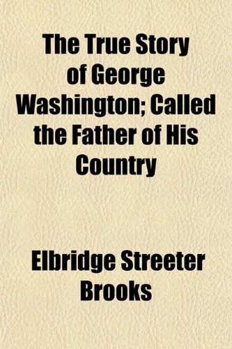 The True Story of George Washington; Called the Father of His Country (9781152541658) by Brooks, Elbridge Streeter