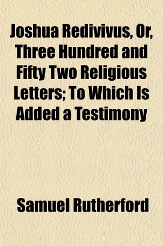 Joshua Redivivus, Or, Three Hundred and Fifty Two Religious Letters; To Which Is Added a Testimony (9781152543874) by Rutherford, Samuel