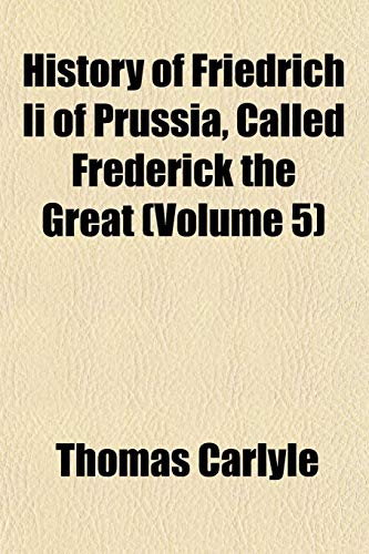 History of Friedrich Ii of Prussia, Called Frederick the Great (Volume 5) (9781152544710) by Carlyle, Thomas