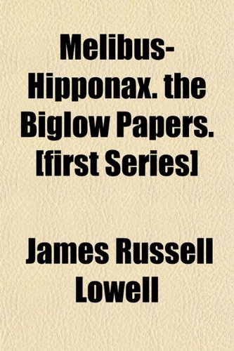Melibus-Hipponax. the Biglow Papers. [first Series] (9781152546394) by Lowell, James Russell