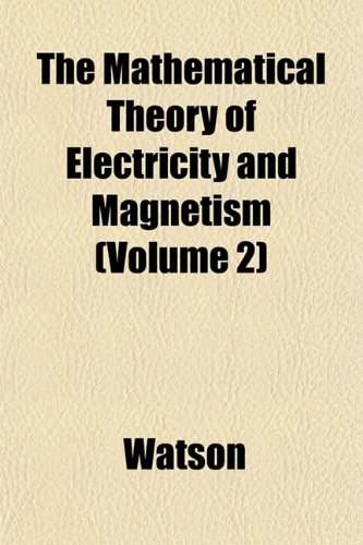 The Mathematical Theory of Electricity and Magnetism (Volume 2) (9781152549708) by Watson, Ronald; Watson