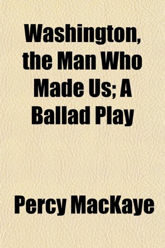 Washington, the Man Who Made Us; A Ballad Play (9781152551794) by MacKaye, Percy