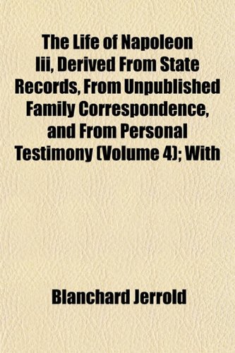 The Life of Napoleon Iii, Derived From State Records, From Unpublished Family Correspondence, and From Personal Testimony (Volume 4); With (9781152552180) by Jerrold, Blanchard