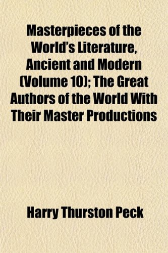 Masterpieces of the World's Literature, Ancient and Modern (Volume 10); The Great Authors of the World With Their Master Productions (9781152554474) by Peck, Harry Thurston