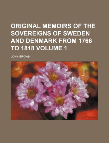 Original memoirs of the sovereigns of Sweden and Denmark from 1766 to 1818 Volume 1 (9781152555372) by Brown, John