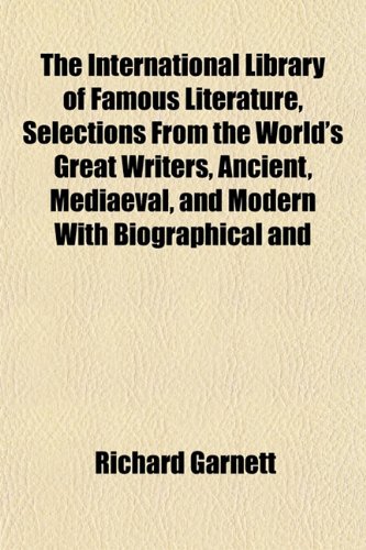 The International Library of Famous Literature, Selections From the World's Great Writers, Ancient, Mediaeval, and Modern With Biographical and (9781152556911) by Garnett, Richard