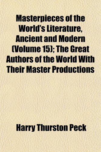 Masterpieces of the World's Literature, Ancient and Modern (Volume 15); The Great Authors of the World With Their Master Productions (9781152557437) by Peck, Harry Thurston